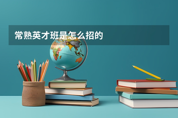 常熟英才班是怎么招的