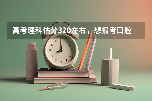 高考理科估分320左右，想报考口腔医学专科！有什么学校能去啊！我是新疆的！