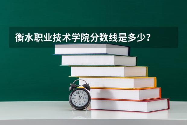 衡水职业技术学院分数线是多少？