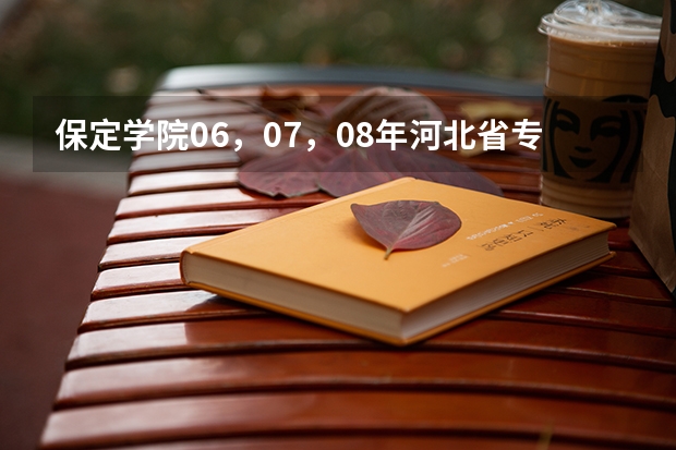 保定学院06，07，08年河北省专科一，二，三批录取分数线和提档线（保定学院高考分数线）