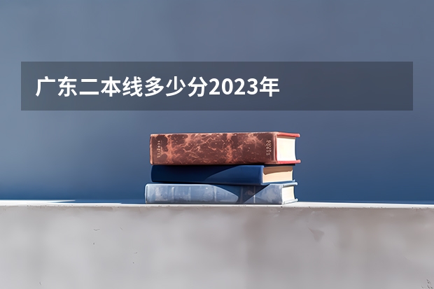 广东二本线多少分2023年