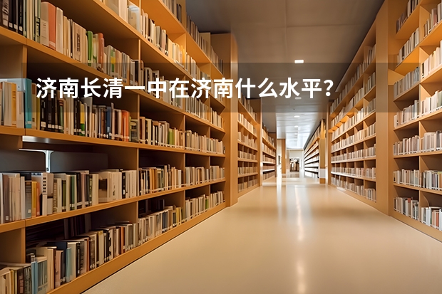 济南长清一中在济南什么水平?