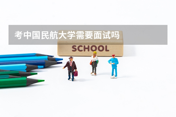 考中国民航大学需要面试吗