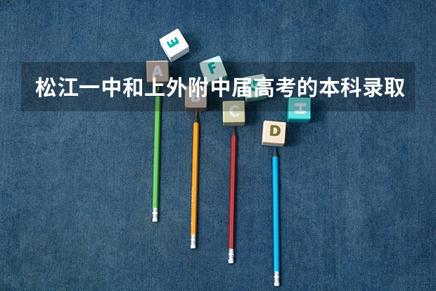 松江一中和上外附中届高考的本科录取率分别是多少
