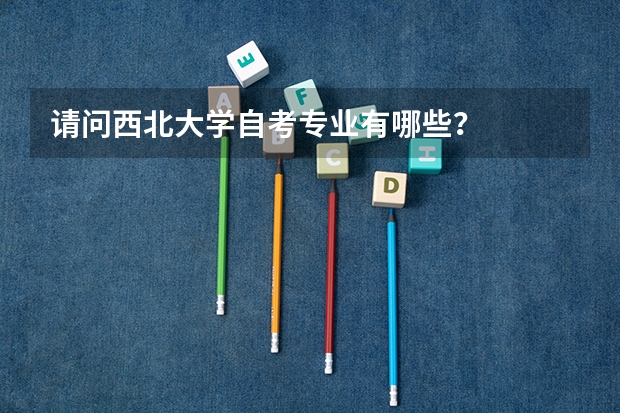 请问西北大学自考专业有哪些？