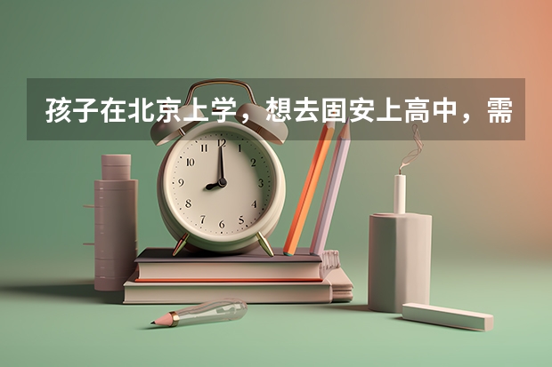 孩子在北京上学，想去固安上高中，需要什么条件吗？