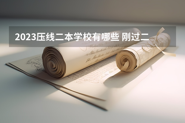 2023压线二本学校有哪些 刚过二本线的大学