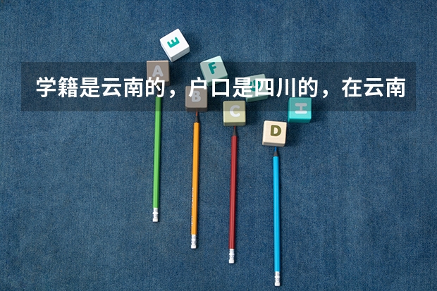 学籍是云南的，户口是四川的，在云南参加高考，可以报四川的大学吗