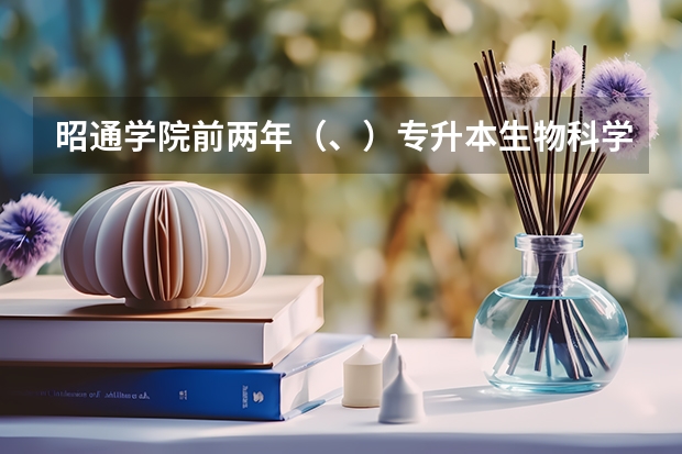 昭通学院前两年（、）专升本生物科学的最低录取分数线是多少?急急急
