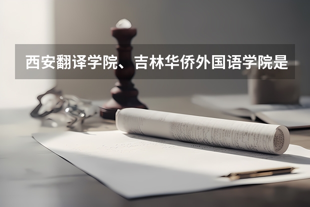 西安翻译学院、吉林华侨外国语学院是二本还是三本？分数线多少？