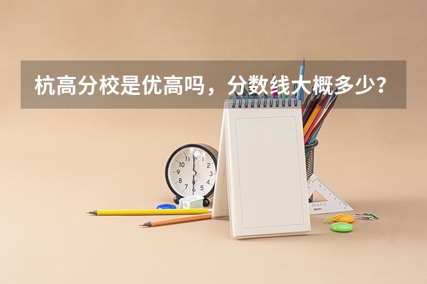 杭高分校是优高吗，分数线大概多少？