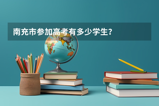 南充市参加高考有多少学生？