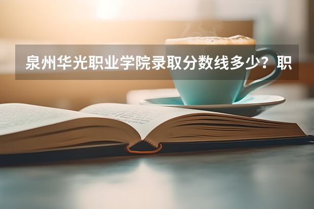 泉州华光职业学院录取分数线多少？职高？摄影专业的？
