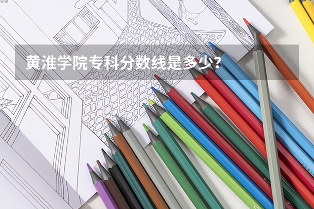 黄淮学院专科分数线是多少？