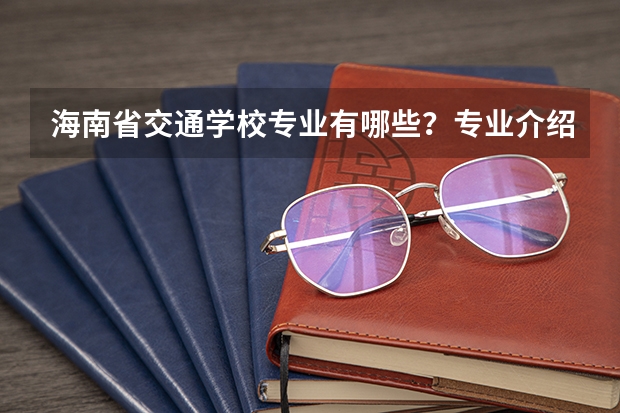 海南省交通学校专业有哪些?专业介绍