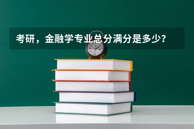 考研，金融学专业总分满分是多少？