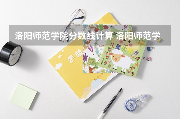 洛阳师范学院分数线计算 洛阳师范学院中外合作办学分数线