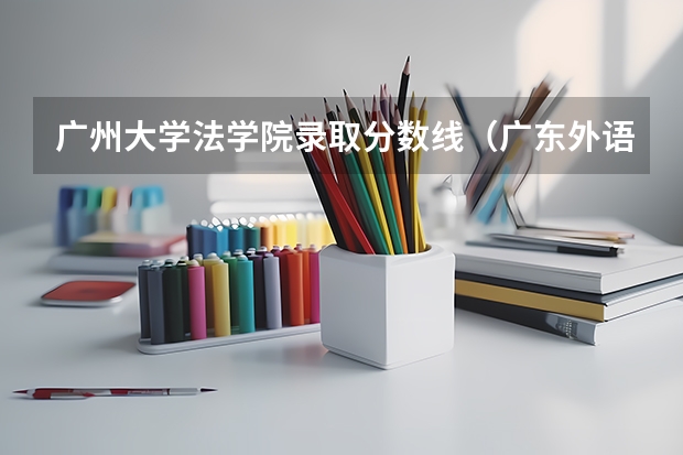 广州大学法学院录取分数线（广东外语外贸大学法学院录取分数线）