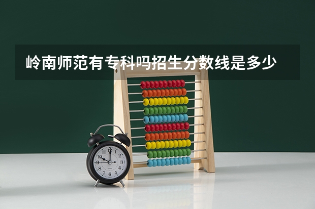 岭南师范有专科吗招生分数线是多少