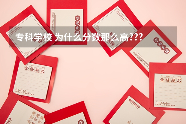 专科学校 为什么分数那么高???