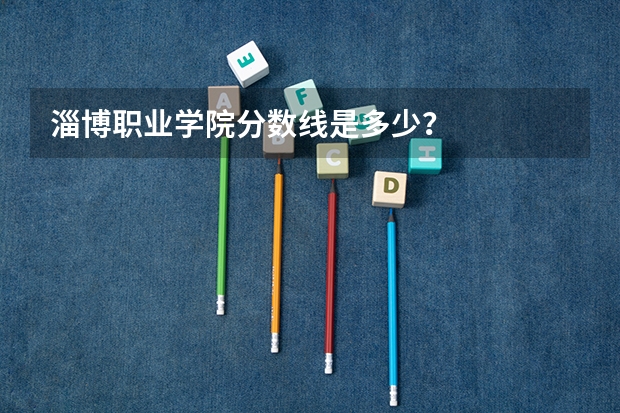 淄博职业学院分数线是多少?