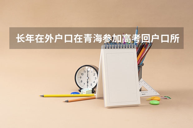 长年在外户口在青海参加高考回户口所在地有何条件 青海高考往届生报名条件