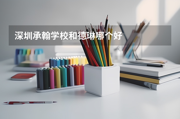 深圳承翰学校和德琳哪个好