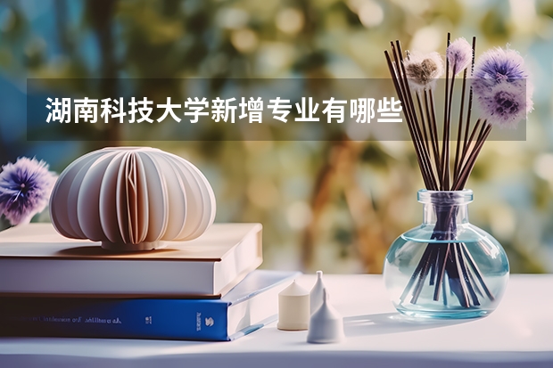 湖南科技大学新增专业有哪些