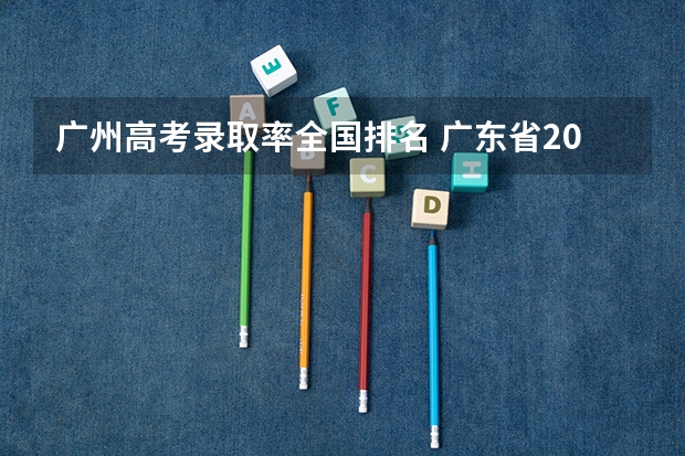 广州高考录取率全国排名 广东省2023年高考报名人数