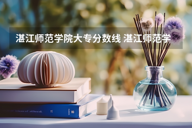 湛江师范学院大专分数线 湛江师范学院专科分数线