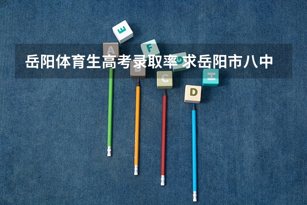 岳阳体育生高考录取率 求岳阳市八中的所有信息