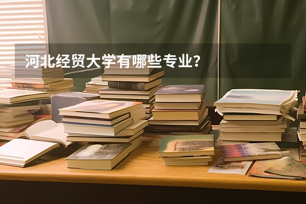 河北经贸大学有哪些专业？
