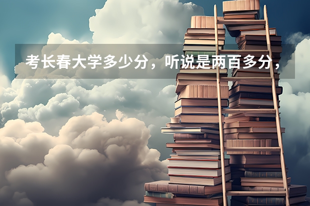 考长春大学多少分，听说是两百多分，能考上吗？