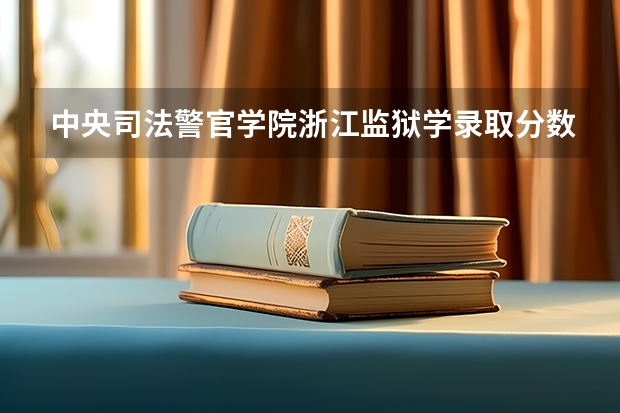 中央司法警官学院浙江监狱学录取分数线是多少分