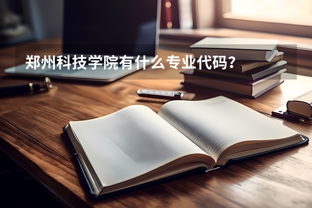 郑州科技学院有什么专业代码？