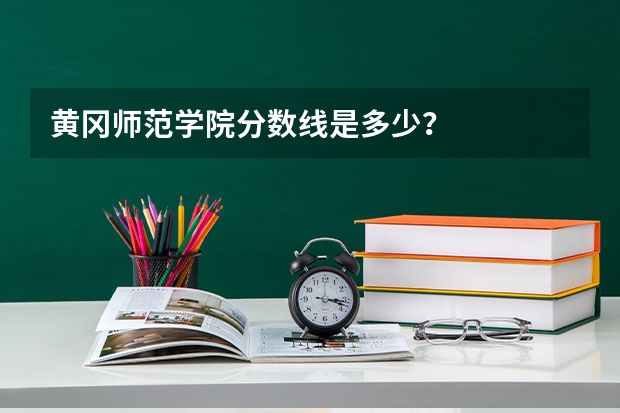 黄冈师范学院分数线是多少？