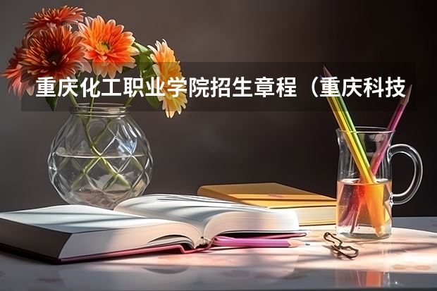 重庆化工职业学院招生章程（重庆科技职业学院录取分数线）