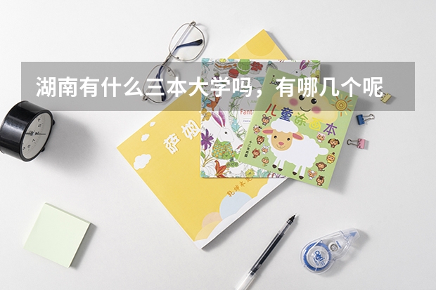 湖南有什么三本大学吗，有哪几个呢
