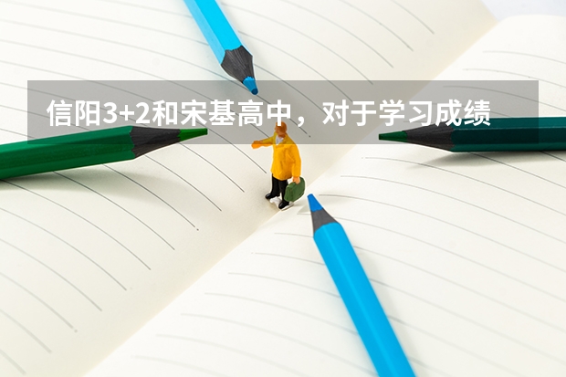 信阳3+2和宋基高中，对于学习成绩不是很好的，上哪个比较适合？