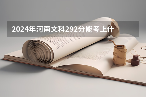 2024年河南文科292分能考上什么大学?