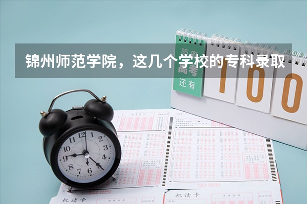 锦州师范学院，这几个学校的专科录取分数线各是多少