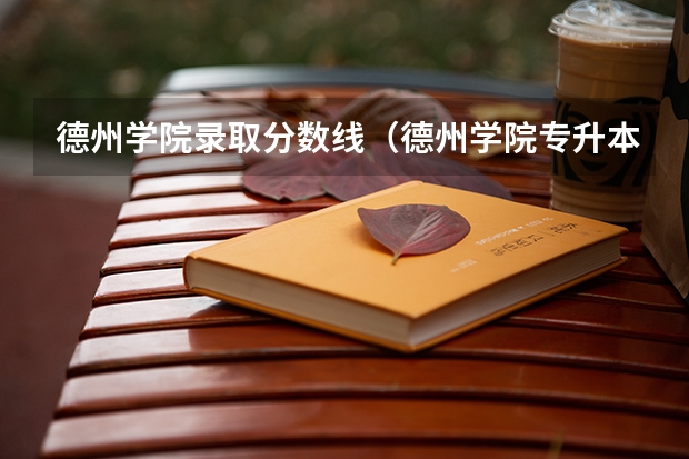 德州学院录取分数线（德州学院专升本2023分数线）