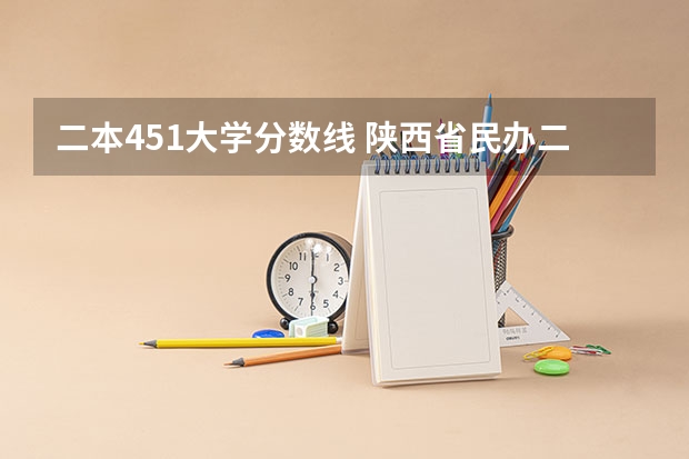 二本451大学分数线 陕西省民办二本大学排名及分数线