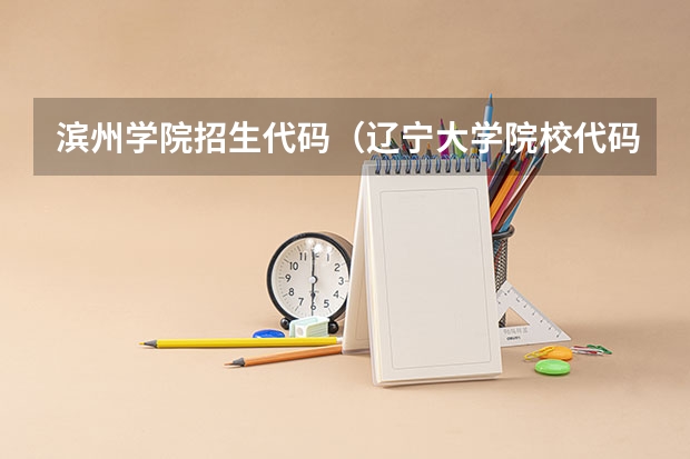 滨州学院招生代码（辽宁大学院校代码和专业代码）