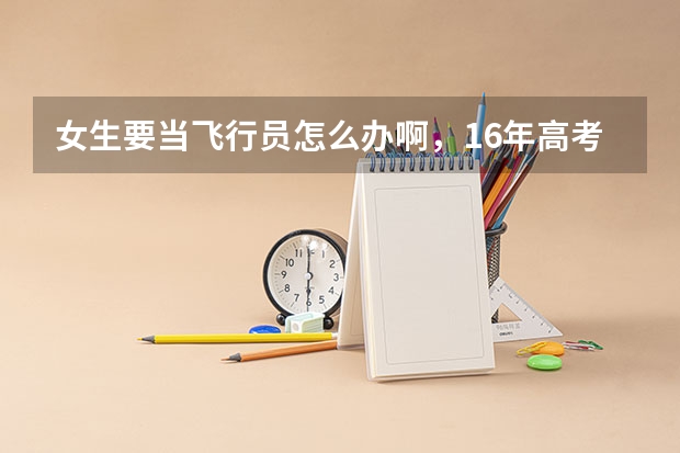 女生要当飞行员怎么办啊，16年高考