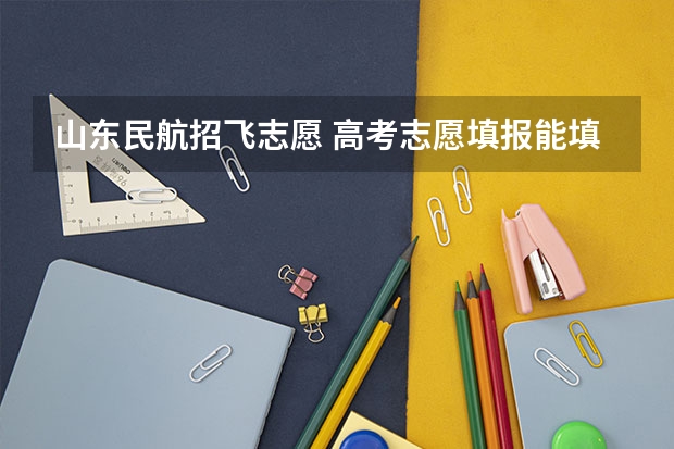 山东民航招飞志愿 高考志愿填报能填几个