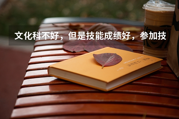 文化科不好，但是技能成绩好，参加技能高考考大学的希望大吗，我学汽修的