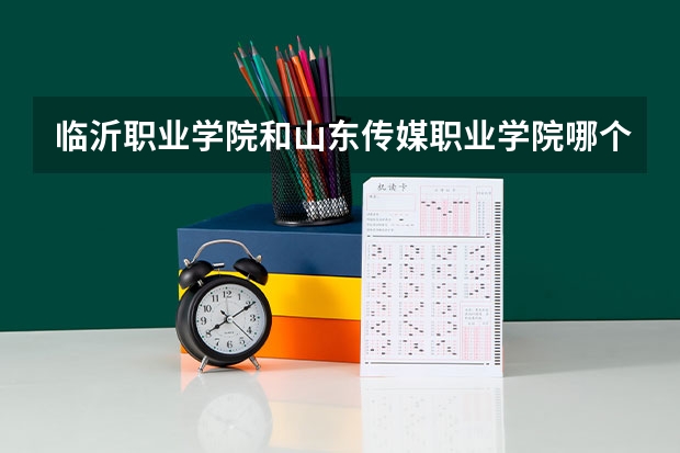 临沂职业学院和山东传媒职业学院哪个好，急