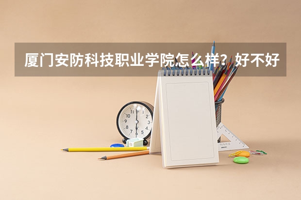 厦门安防科技职业学院怎么样？好不好？