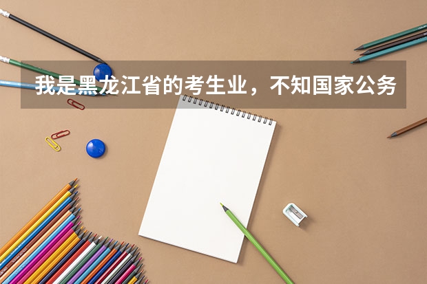 我是黑龙江省的考生业,不知国家公务员我报考哪个部门比较适合?